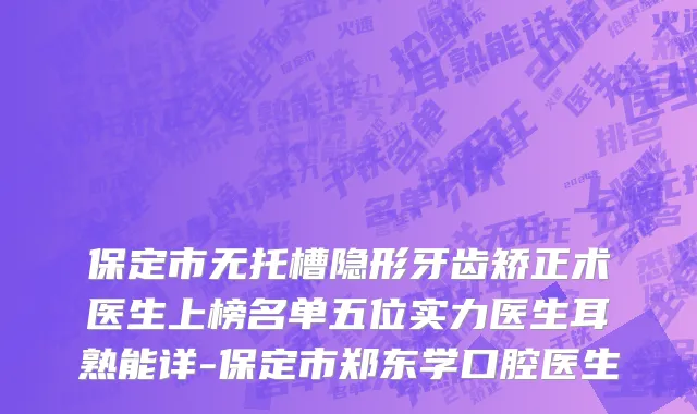 保定市无托槽隐形牙齿矫正术医生上榜名单五位实力医生耳熟能详-保定市郑东学口腔医生
