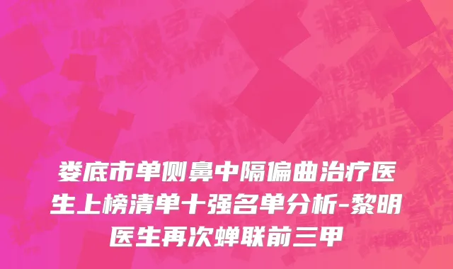 娄底市单侧鼻中隔偏曲治疗医生上榜清单十强名单分析-黎明医生再次蝉联前三甲