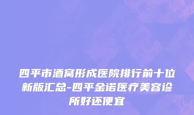 四平市酒窝形成医院排行前十位新版汇总-四平金诺医疗美容诊所好还便宜