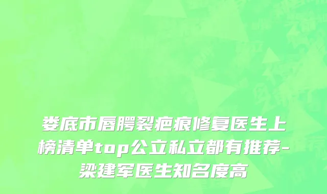 娄底市唇腭裂疤痕修复医生上榜清单top公立私立都有推荐-梁建军医生知名度高