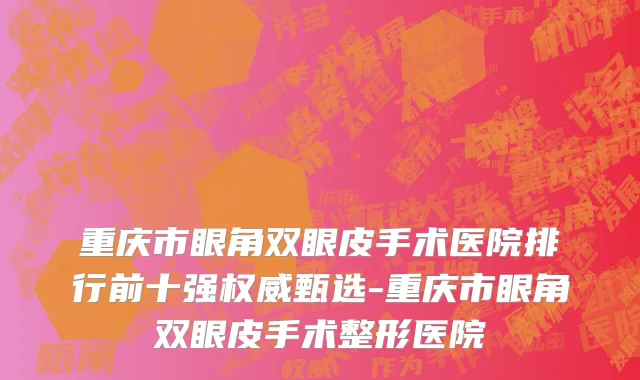 重庆市眼角双眼皮手术医院排行前十强权威甄选-重庆市眼角双眼皮手术整形医院