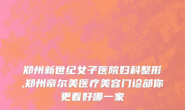 郑州新世纪女子医院妇科整形,郑州帝尔美医疗美容门诊部你更看好哪一家