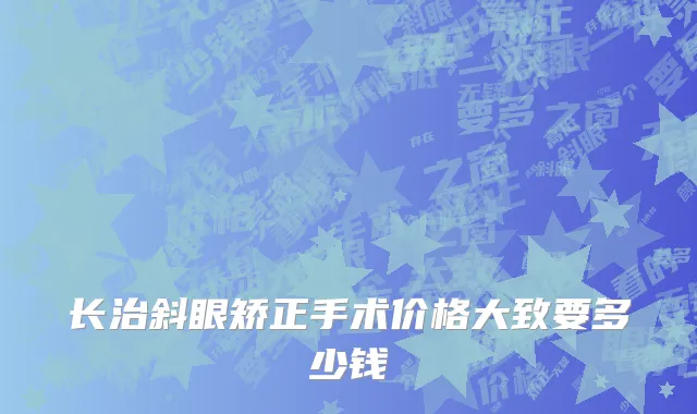长治斜眼矫正手术价格大致要多少钱