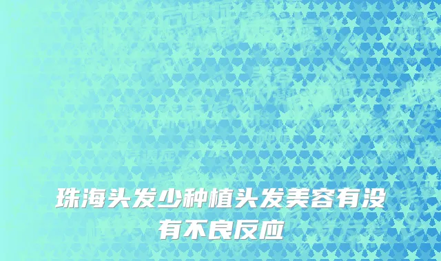 珠海头发少种植头发美容有没有不良反应