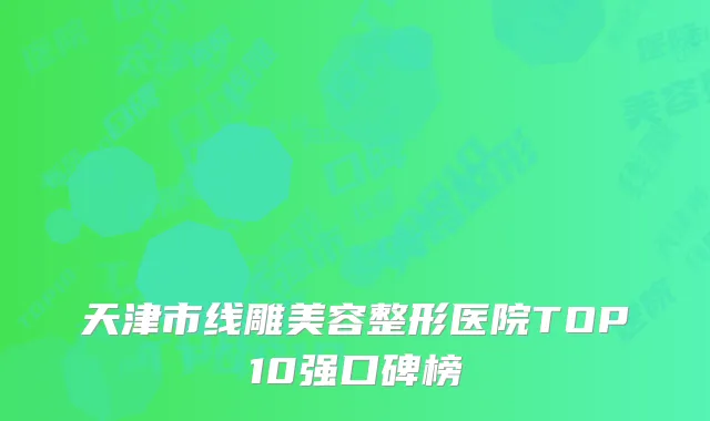 天津市线雕美容整形医院TOP10强口碑榜
