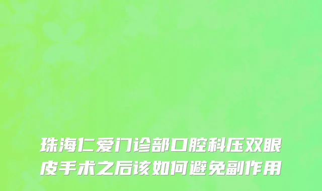 珠海仁爱门诊部口腔科压双眼皮手术之后该如何避免副作用