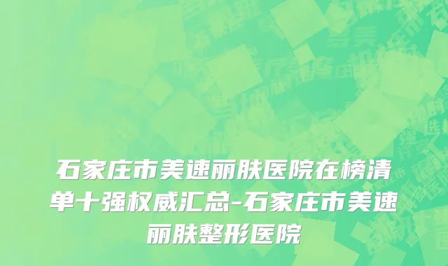石家庄市美速丽肤医院在榜清单十强权威汇总-石家庄市美速丽肤整形医院