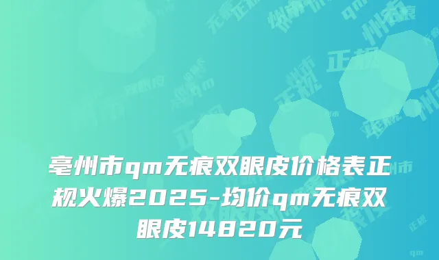 亳州市qm无痕双眼皮价格表正规火爆2025-均价qm无痕双眼皮14820元