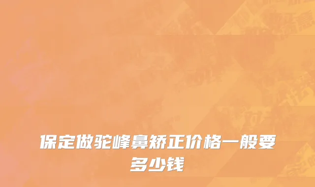 保定做驼峰鼻矫正价格一般要多少钱