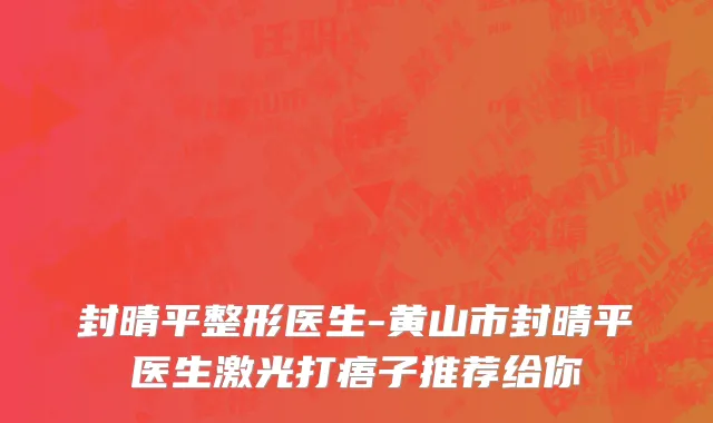 封晴平整形医生-黄山市封晴平医生激光打痦子推荐给你