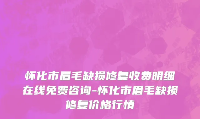 怀化市眉毛缺损修复收费明细在线免费咨询-怀化市眉毛缺损修复价格行情