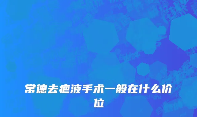 常德去疤液手术一般在什么价位