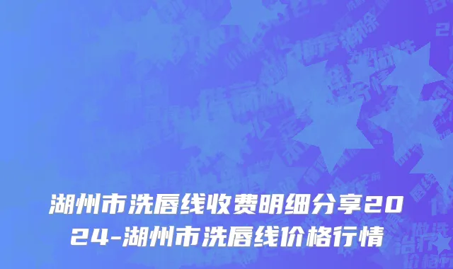 湖州市洗唇线收费明细分享2024-湖州市洗唇线价格行情