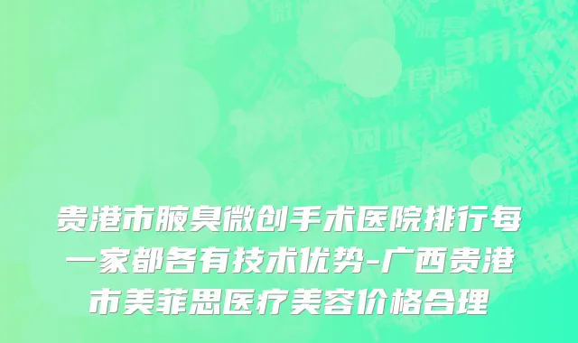 贵港市腋臭微创手术医院排行每一家都各有技术优势-广西贵港市美菲思医疗美容价格合理