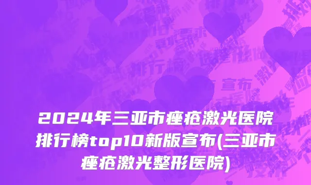 2024年三亚市痤疮激光医院排行榜top10新版宣布(三亚市痤疮激光整形医院)