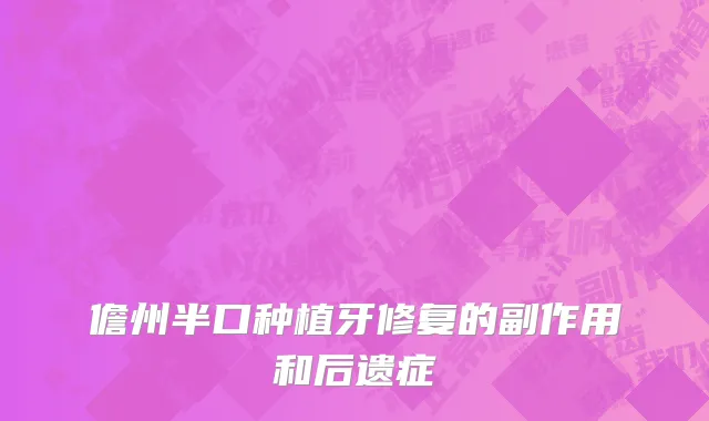 儋州半口种植牙修复的副作用和后遗症