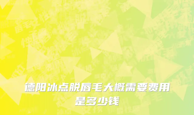 德阳冰点脱唇毛大概需要费用是多少钱