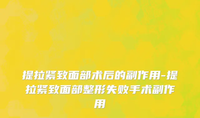提拉紧致面部术后的副作用-提拉紧致面部整形失败手术副作用