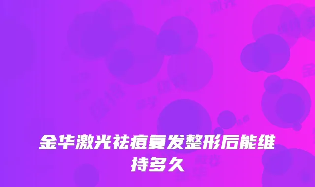 金华激光祛痘复发整形后能维持多久