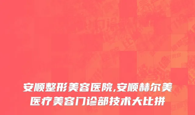 安顺整形美容医院,安顺赫尔美医疗美容门诊部技术大比拼