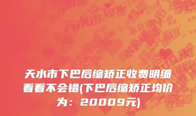 天水市下巴后缩矫正收费明细看看不会错(下巴后缩矫正均价为：20009元)
