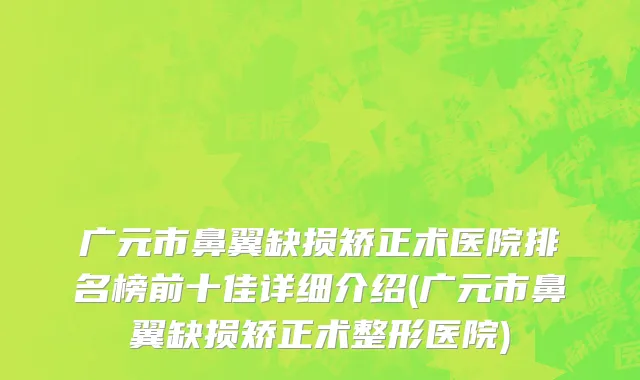 广元市鼻翼缺损矫正术医院排名榜前十佳详细介绍(广元市鼻翼缺损矫正术整形医院)