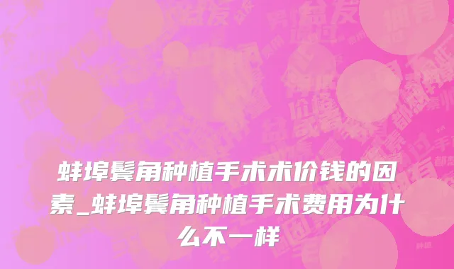 蚌埠鬓角种植手术术价钱的因素_蚌埠鬓角种植手术费用为什么不一样
