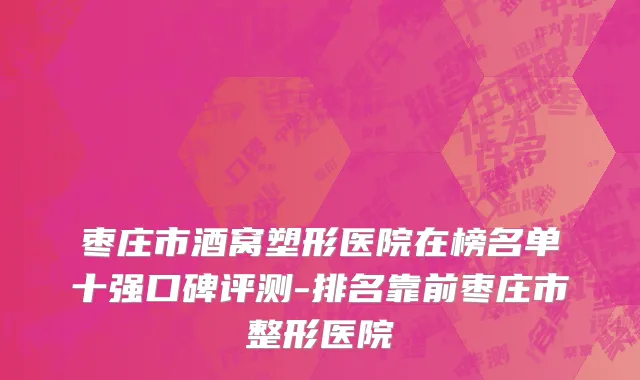 枣庄市酒窝塑形医院在榜名单十强口碑评测-排名靠前枣庄市整形医院