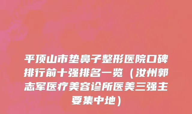 平顶山市垫鼻子整形医院口碑排行前十强排名一览（汝州郭志军医疗美容诊所医美三强主要集中地）