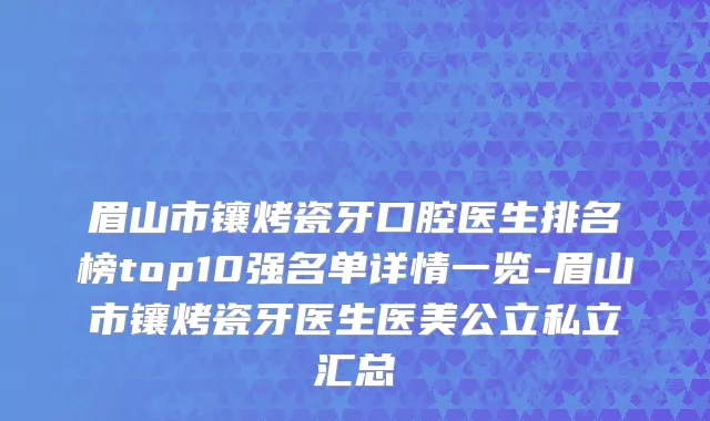 眉山市镶烤瓷牙口腔医生排名榜top10强名单详情一览-眉山市镶烤瓷牙医生医美公立私立汇总