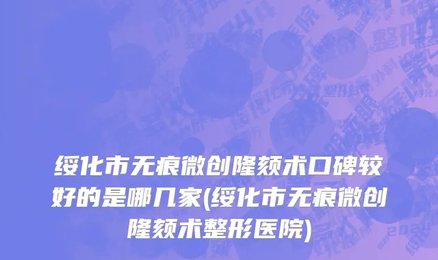 绥化市无痕微创隆颏术口碑较好的是哪几家(绥化市无痕微创隆颏术整形医院)