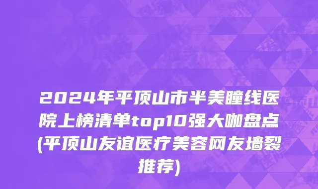 2024年平顶山市半美瞳线医院上榜清单top10强大咖盘点(平顶山友谊医疗美容网友墙裂推荐)