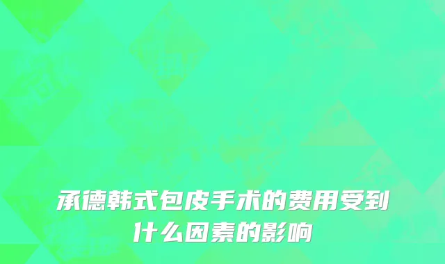 承德韩式包皮手术的费用受到什么因素的影响