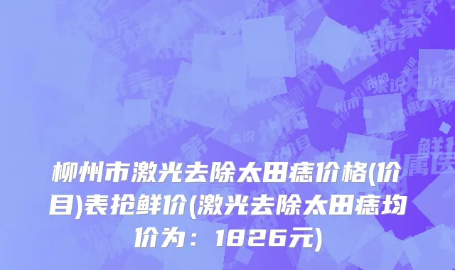 柳州市激光去除太田痣价格(价目)表抢鲜价(激光去除太田痣均价为：1826元)