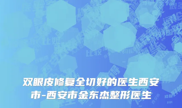 双眼皮修复全切好的医生西安市-西安市金东杰整形医生