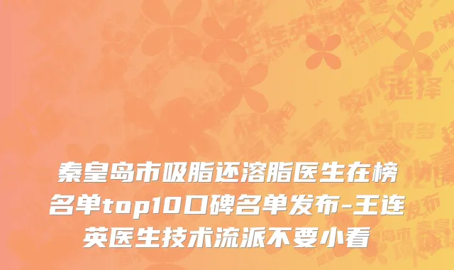 秦皇岛市吸脂还溶脂医生在榜名单top10口碑名单发布-王连英医生技术流派不要小看