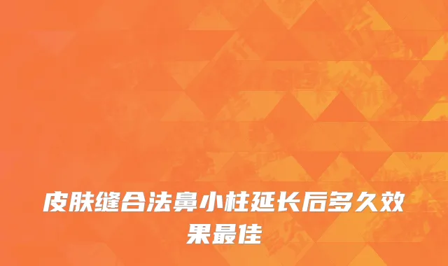 皮肤缝合法鼻小柱延长后多久效果最佳