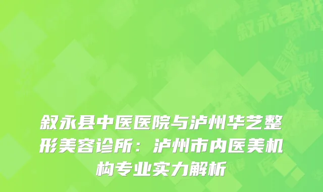 叙永县中医医院与泸州华艺整形美容诊所：泸州市内医美机构专业实力解析