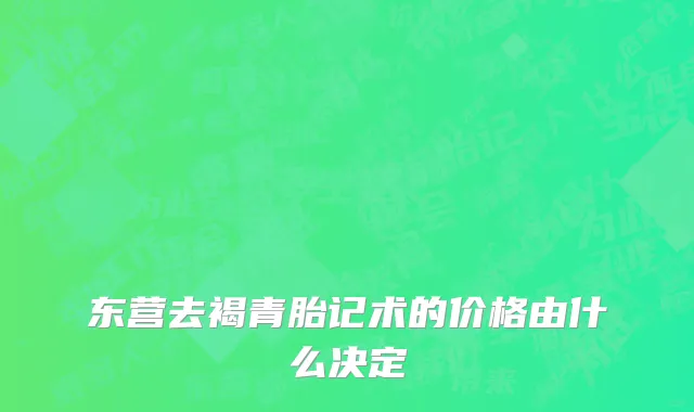 东营去褐青胎记术的价格由什么决定
