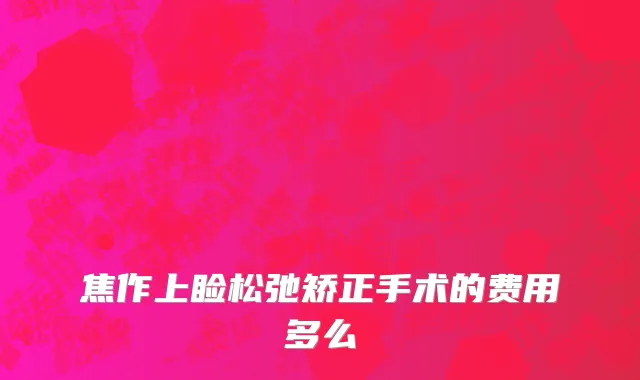 焦作上睑松弛矫正手术的费用多么