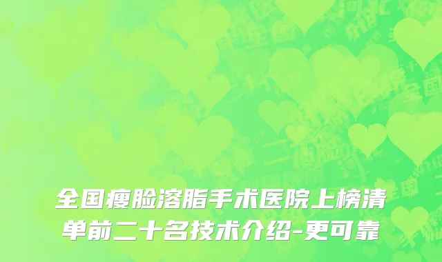全国瘦脸溶脂手术医院上榜清单前二十名技术介绍-更可靠