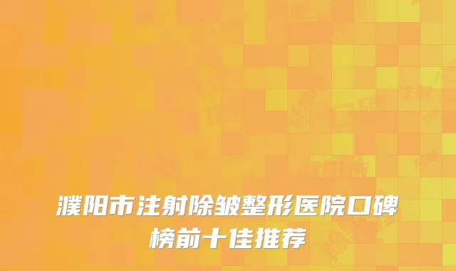 濮阳市注射除皱整形医院口碑榜前十佳推荐