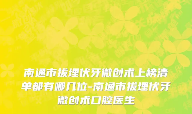 南通市拔埋伏牙微创术上榜清单都有哪几位-南通市拔埋伏牙微创术口腔医生