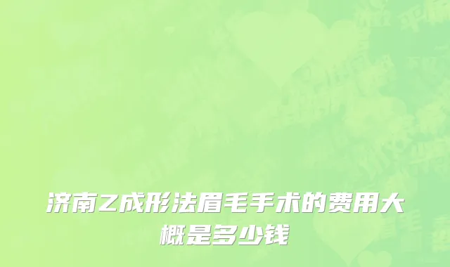 济南Z成形法眉毛手术的费用大概是多少钱