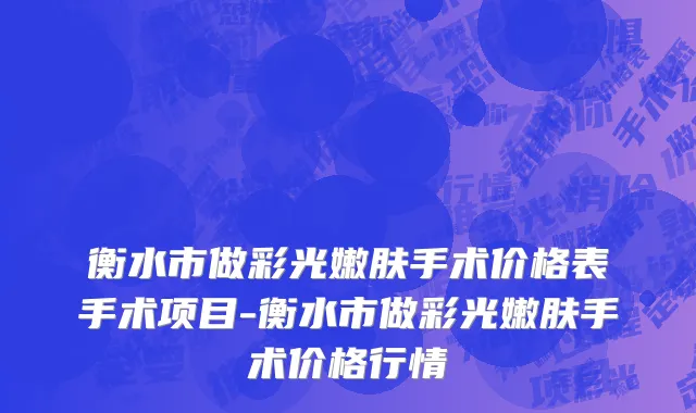 衡水市做彩光嫩肤手术价格表手术项目-衡水市做彩光嫩肤手术价格行情