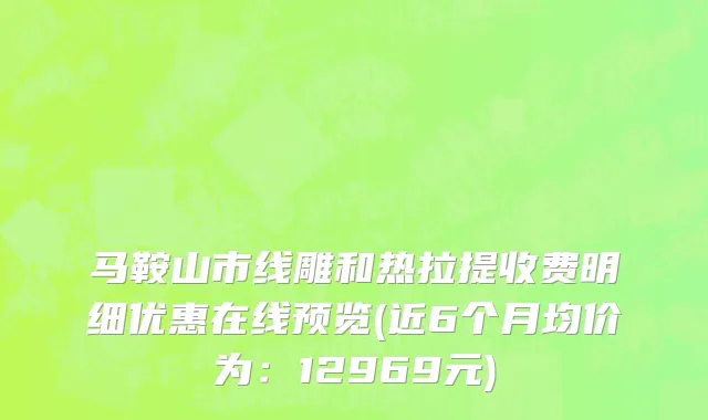 马鞍山市线雕和热拉提收费明细优惠在线预览(近6个月均价为：12969元)
