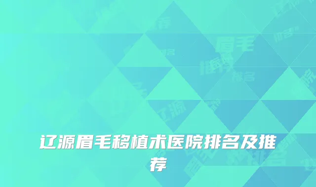 辽源眉毛移植术医院排名及推荐