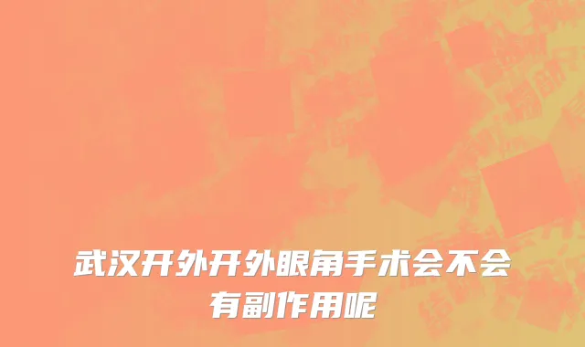 武汉开外开外眼角手术会不会有副作用呢