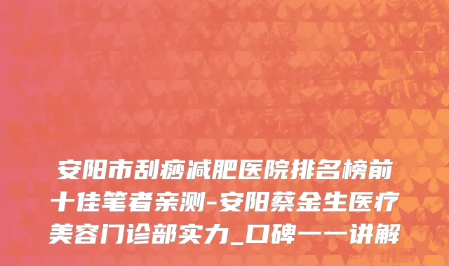 安阳市刮痧减肥医院排名榜前十佳笔者亲测-安阳蔡金生医疗美容门诊部实力_口碑一一讲解