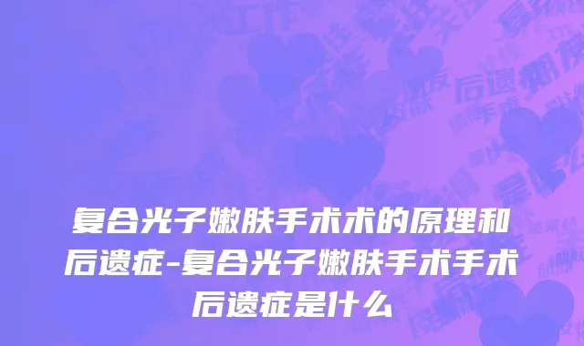 复合光子嫩肤手术术的原理和后遗症-复合光子嫩肤手术手术后遗症是什么